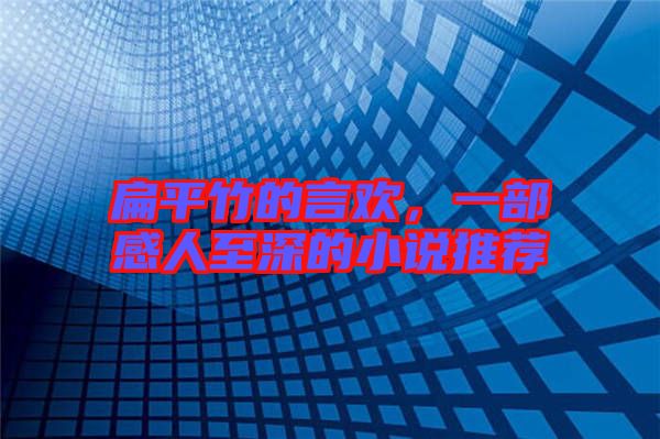 扁平竹的言歡，一部感人至深的小說(shuō)推薦
