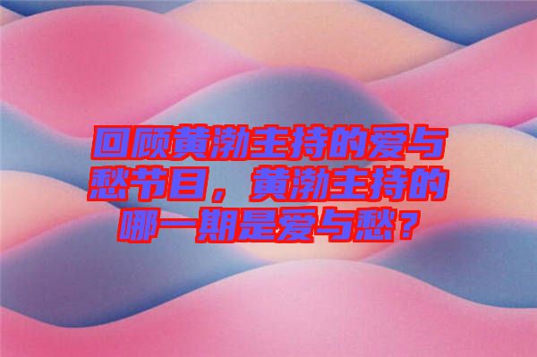 回顧黃渤主持的愛與愁節(jié)目，黃渤主持的哪一期是愛與愁？