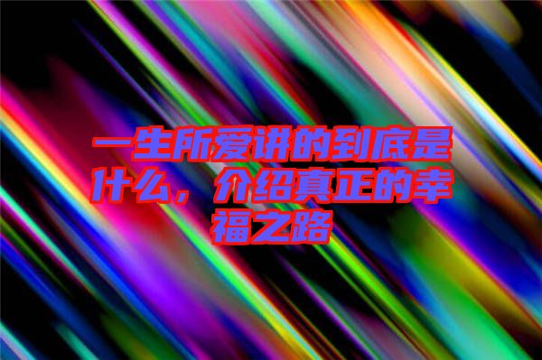 一生所愛講的到底是什么，介紹真正的幸福之路