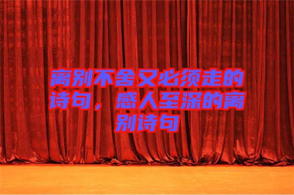離別不舍又必須走的詩句，感人至深的離別詩句