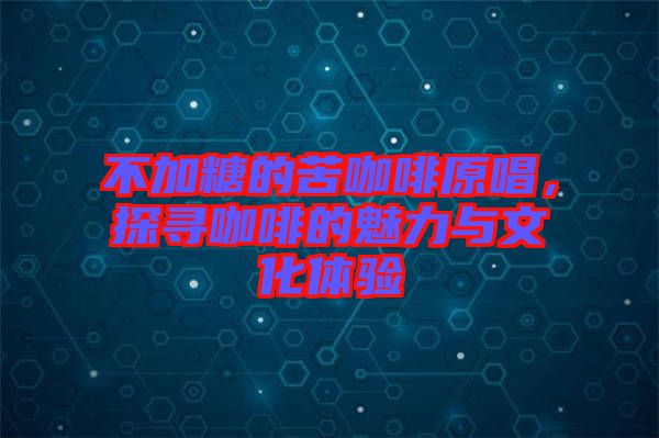 不加糖的苦咖啡原唱，探尋咖啡的魅力與文化體驗(yàn)