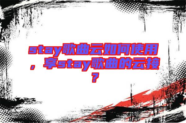 stay歌曲云如何使用，享stay歌曲的云接？