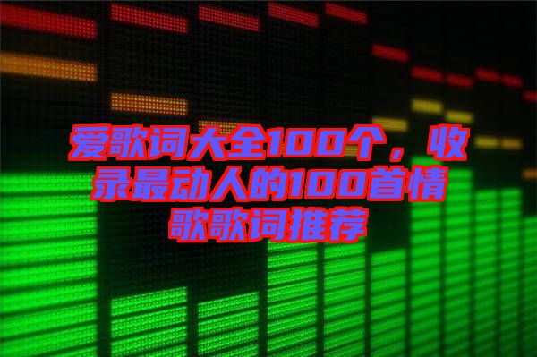 愛歌詞大全100個，收錄最動人的100首情歌歌詞推薦