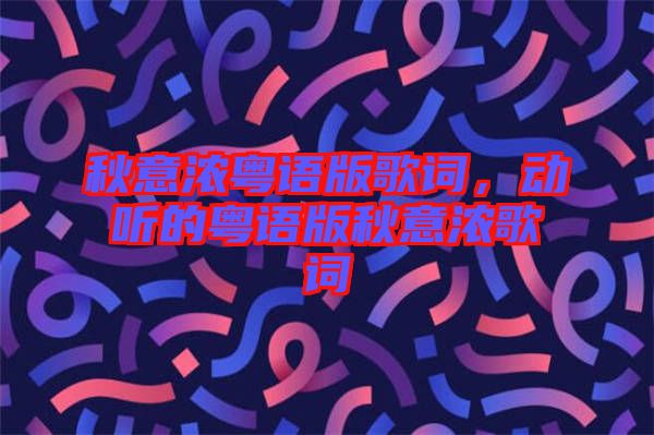 秋意濃粵語版歌詞，動聽的粵語版秋意濃歌詞
