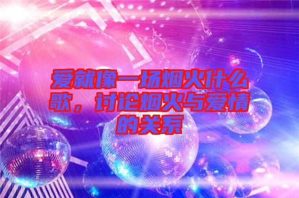愛(ài)就像一場(chǎng)煙火什么歌，討論煙火與愛(ài)情的關(guān)系