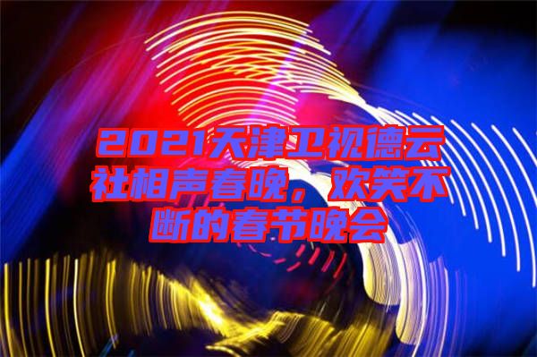 2021天津衛(wèi)視德云社相聲春晚，歡笑不斷的春節(jié)晚會(huì)