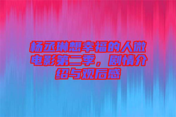 楊丞琳想幸福的人微電影第二季，劇情介紹與觀后感