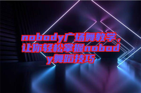 nobody廣場(chǎng)舞教學(xué)，讓你輕松掌握nobody舞蹈技巧