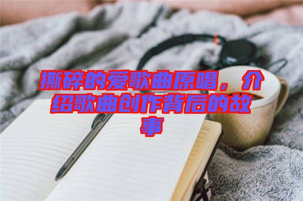 撕碎的愛歌曲原唱，介紹歌曲創(chuàng)作背后的故事