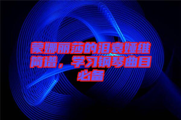 蒙娜麗莎的淚袁婭維簡譜，學習鋼琴曲目必備
