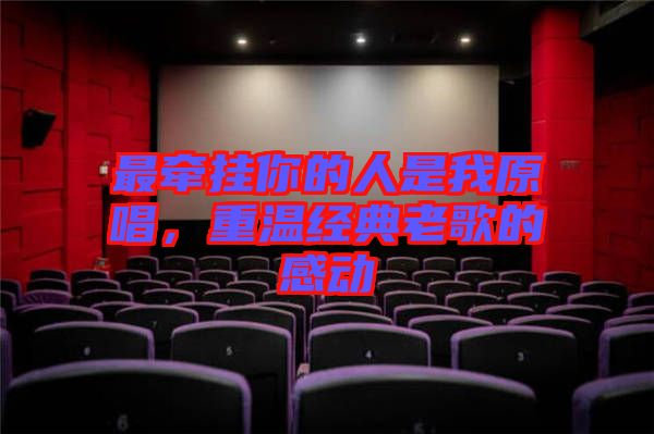 最牽掛你的人是我原唱，重溫經(jīng)典老歌的感動(dòng)