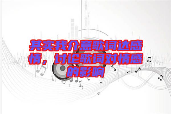 其實我介意歌詞達感情，討論歌詞對情感的影響