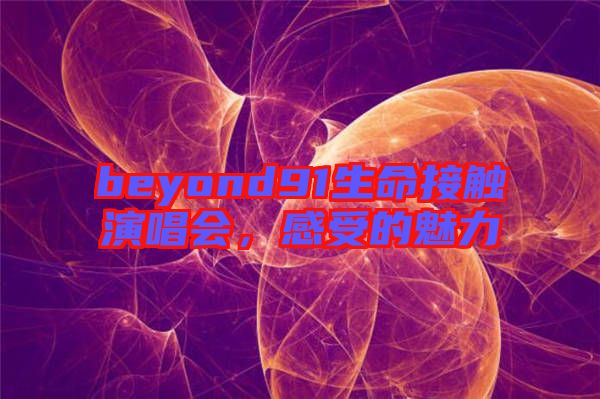 beyond91生命接觸演唱會(huì)，感受的魅力