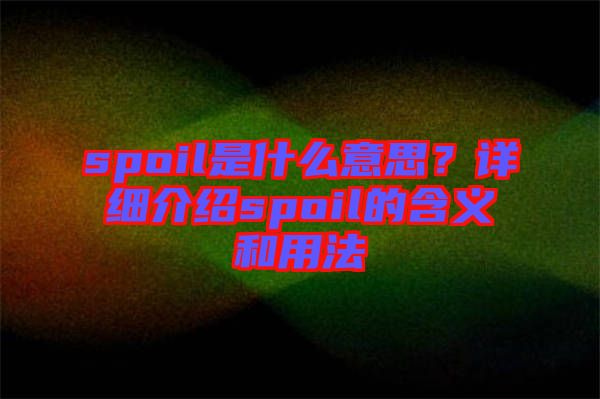 spoil是什么意思？詳細(xì)介紹spoil的含義和用法