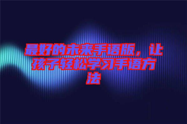 最好的未來(lái)手語(yǔ)版，讓孩子輕松學(xué)習(xí)手語(yǔ)方法