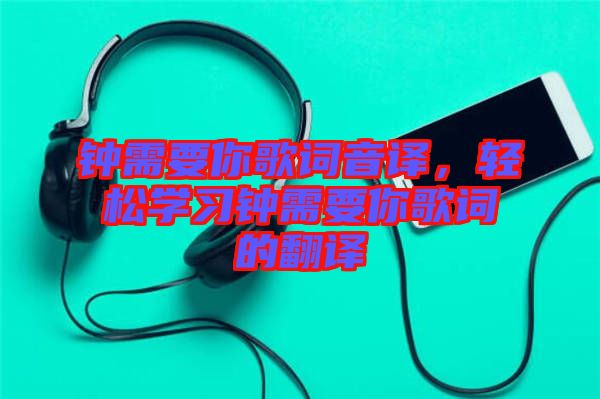 鐘需要你歌詞音譯，輕松學(xué)習(xí)鐘需要你歌詞的翻譯