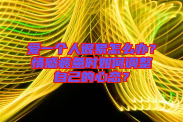 愛一個人很累怎么辦？情感疲憊時如何調(diào)整自己的心態(tài)？