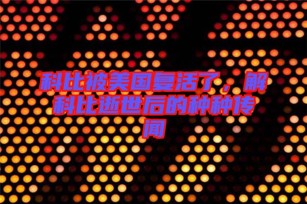 科比被美國復(fù)活了，解科比逝世后的種種傳聞