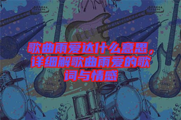 歌曲雨愛達什么意思，詳細解歌曲雨愛的歌詞與情感