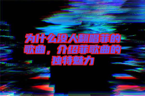 為什么沒人翻唱菲的歌曲，介紹菲歌曲的獨(dú)特魅力