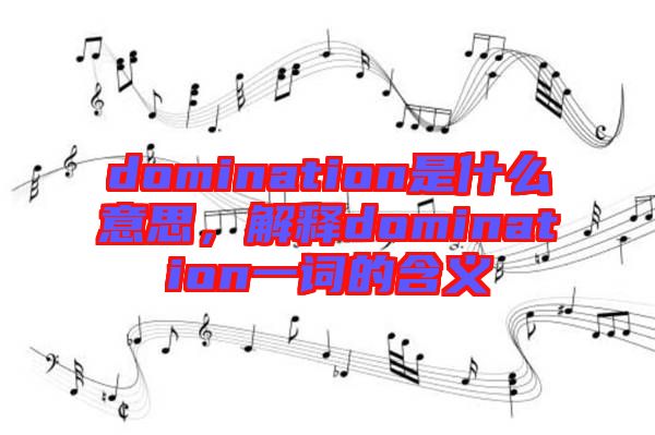 domination是什么意思，解釋domination一詞的含義