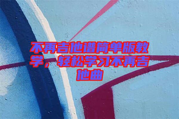 不再吉他譜簡(jiǎn)單版教學(xué)，輕松學(xué)習(xí)不再吉他曲