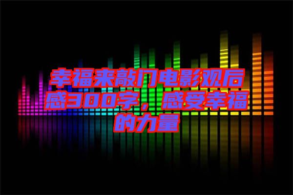 幸福來敲門電影觀后感300字，感受幸福的力量