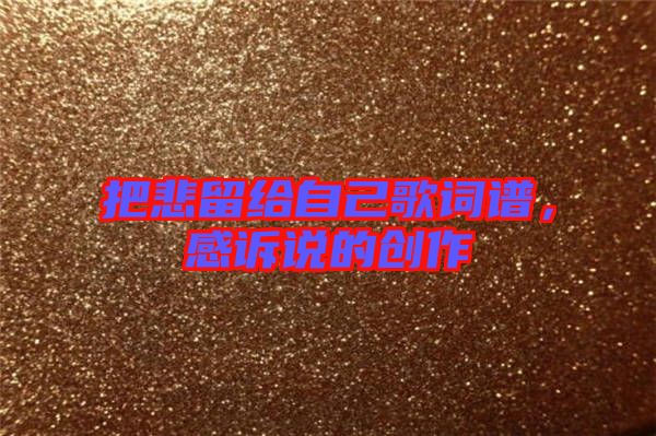 把悲留給自己歌詞譜，感訴說的創(chuàng)作