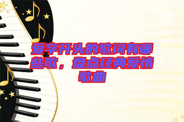 愛字開頭的歌詞有哪些歌，盤點經典愛情歌曲
