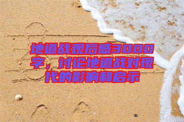 地道戰(zhàn)觀后感3000字，討論地道戰(zhàn)對現(xiàn)代的影響和啟示