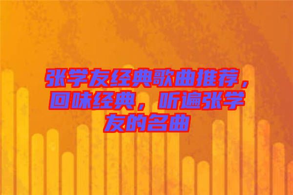 張學(xué)友經(jīng)典歌曲推薦，回味經(jīng)典，聽遍張學(xué)友的名曲
