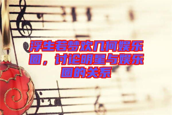 浮生若夢(mèng)歡幾何娛樂圈，討論明星與娛樂圈的關(guān)系