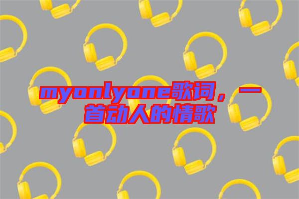 myonlyone歌詞，一首動(dòng)人的情歌