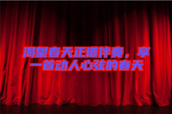渴望春天正譜伴奏，享一首動(dòng)人心弦的春天