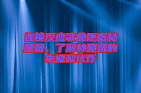 連鎖反應(yīng)歌曲原唱林姍姍，了解林姍姍的生涯和代作