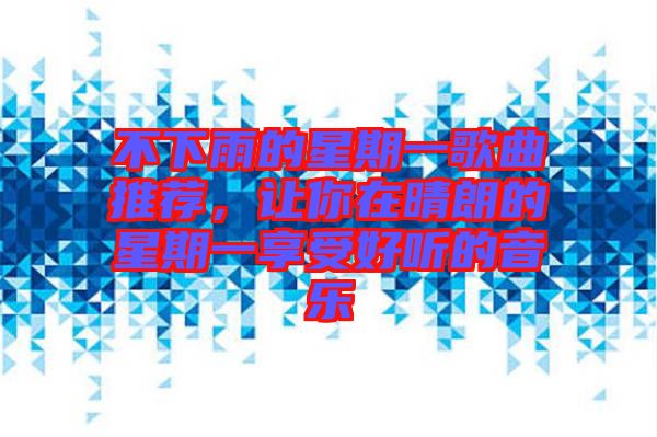 不下雨的星期一歌曲推薦，讓你在晴朗的星期一享受好聽的音樂