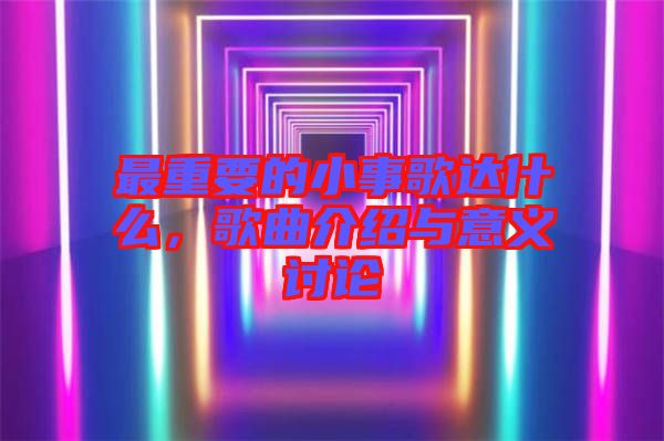 最重要的小事歌達(dá)什么，歌曲介紹與意義討論
