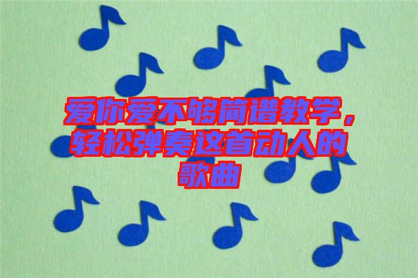 愛你愛不夠簡譜教學，輕松彈奏這首動人的歌曲