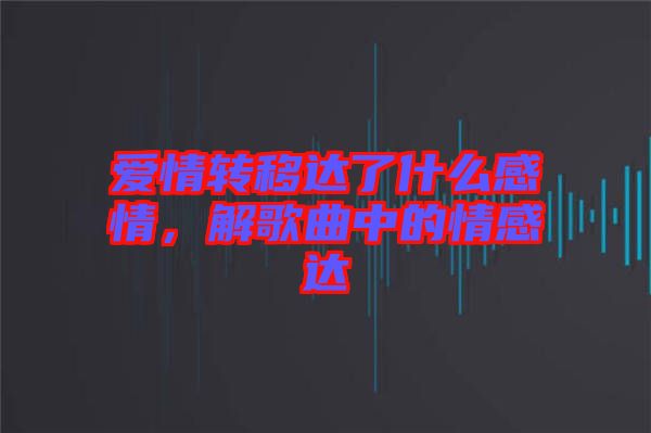 愛情轉(zhuǎn)移達(dá)了什么感情，解歌曲中的情感達(dá)