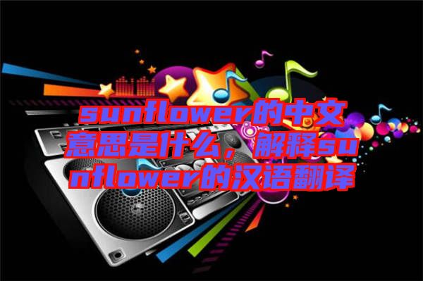 sunflower的中文意思是什么，解釋sunflower的漢語(yǔ)翻譯