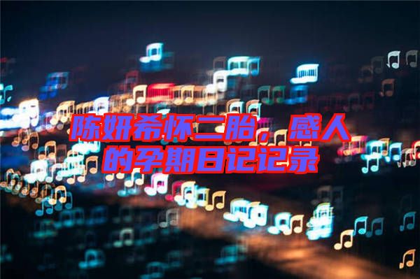 陳妍希懷二胎，感人的孕期日記記錄