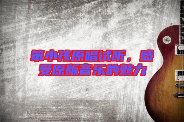 笨小孩原唱試聽，感受原版音樂的魅力