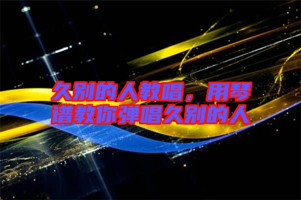 久別的人教唱，用琴譜教你彈唱久別的人