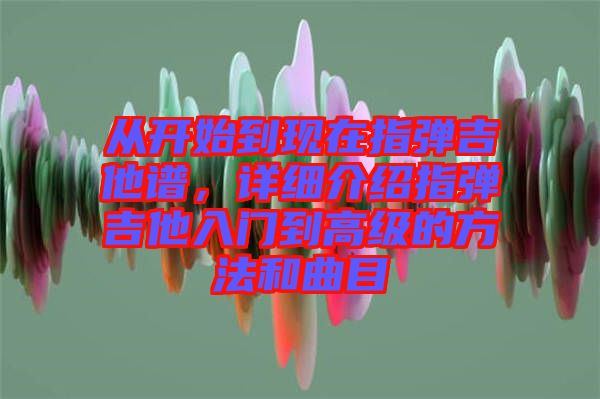 從開(kāi)始到現(xiàn)在指彈吉他譜，詳細(xì)介紹指彈吉他入門(mén)到高級(jí)的方法和曲目