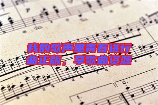我的歌聲里青春進行曲正版，享歌曲資源
