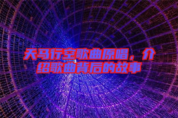 天馬行空歌曲原唱，介紹歌曲背后的故事