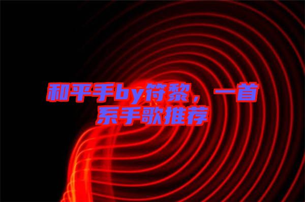 和平手by符黎，一首系手歌推薦