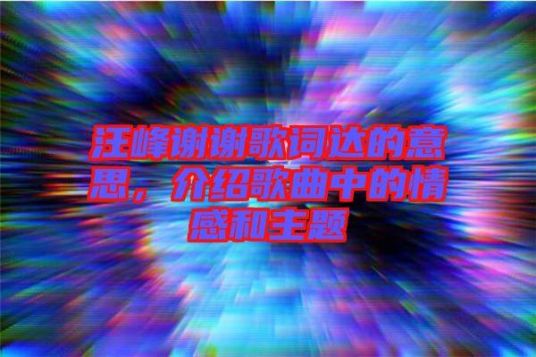 汪峰謝謝歌詞達(dá)的意思，介紹歌曲中的情感和主題