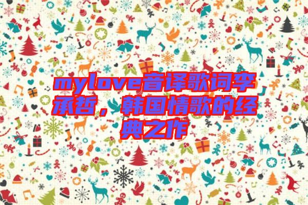 mylove音譯歌詞李承哲，韓國情歌的經典之作
