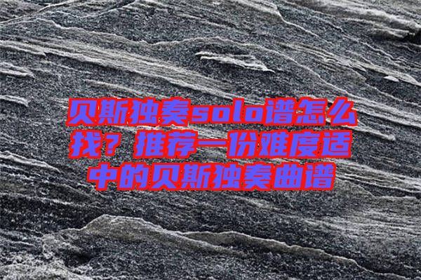 貝斯獨奏solo譜怎么找？推薦一份難度適中的貝斯獨奏曲譜